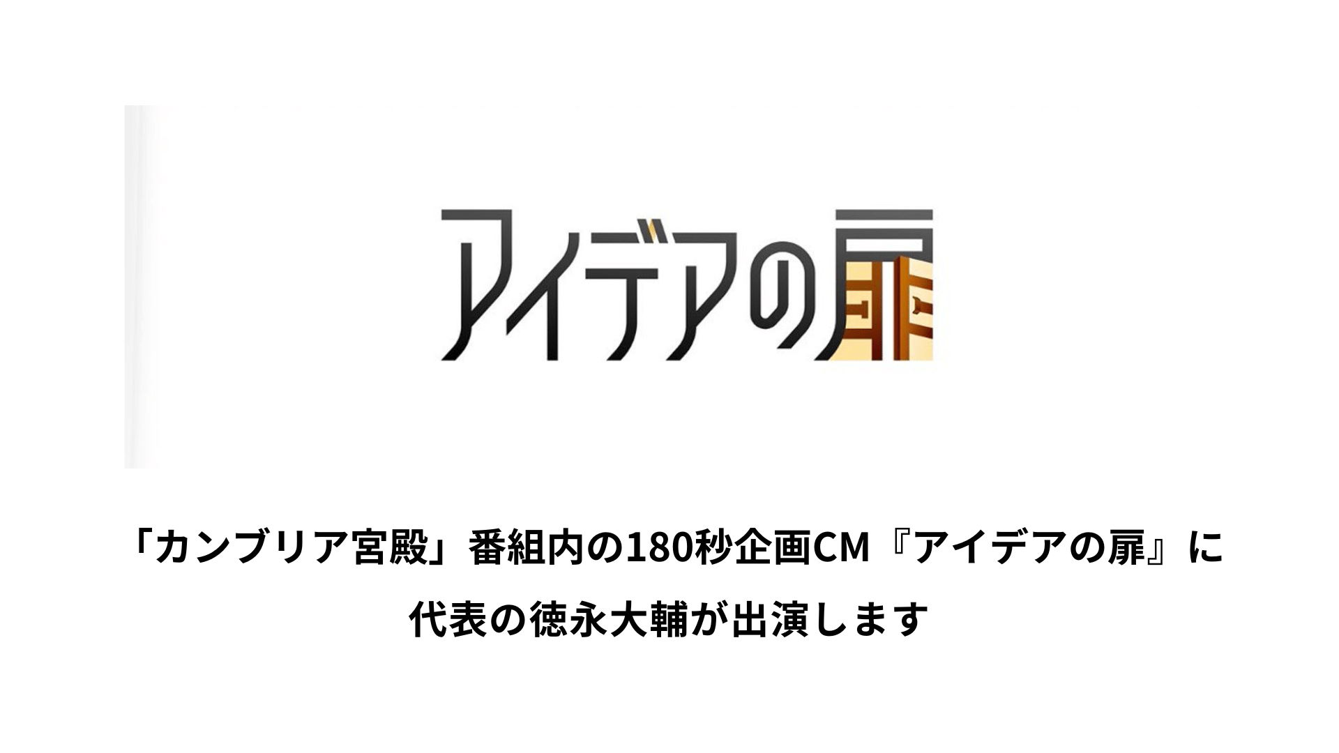 「カンブリア宮殿」番組内の180秒企画CM『アイデアの扉』に代表の徳永大輔が出演します